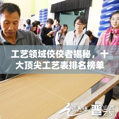 工艺领域佼佼者揭秘，十大顶尖工艺表排名榜单