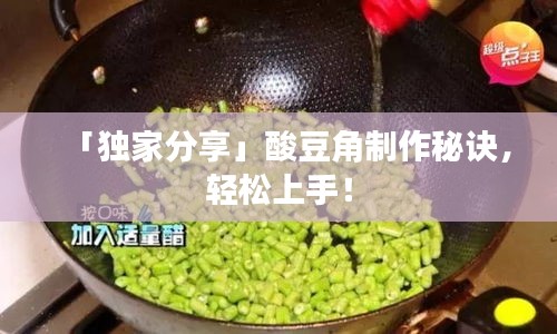 「独家分享」酸豆角制作秘诀，轻松上手！