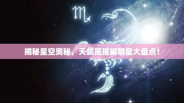 揭秘星空奥秘，天蝎座璀璨明星大盘点！