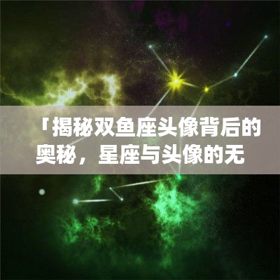 「揭秘双鱼座头像背后的奥秘，星座与头像的无限魅力探索」