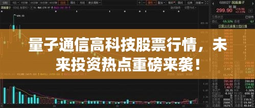 量子通信高科技股票行情，未来投资热点重磅来袭！