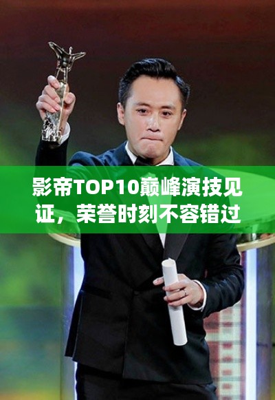 影帝TOP10巅峰演技见证，荣誉时刻不容错过！