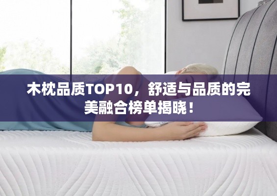 木枕品质TOP10，舒适与品质的完美融合榜单揭晓！