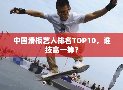 中国滑板艺人排名TOP10，谁技高一筹？