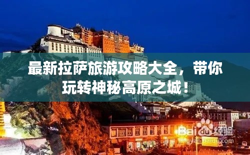 最新拉萨旅游攻略大全，带你玩转神秘高原之城！