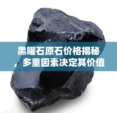 黑曜石原石价格揭秘，多重因素决定其价值！