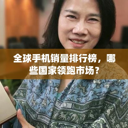 全球手机销量排行榜，哪些国家领跑市场？