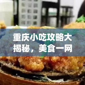 重庆小吃攻略大揭秘，美食一网打尽，百度一下即刻入手！