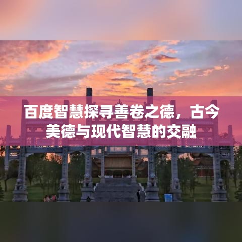 百度智慧探寻善卷之德，古今美德与现代智慧的交融