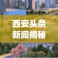 西安头条新闻揭秘古都脉动，实时记录西安时事动态