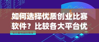 如何选择优质创业比赛软件？比较各大平台优劣，助你做出明智选择！