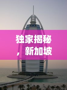 独家揭秘，新加坡与迪拜的梦幻之旅，旅游攻略大揭秘！