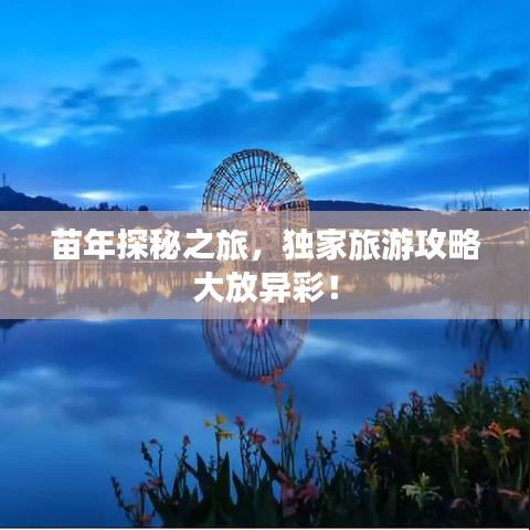 苗年探秘之旅，独家旅游攻略大放异彩！