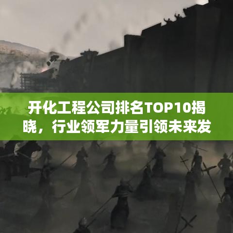 开化工程公司排名TOP10揭晓，行业领军力量引领未来发展新篇章