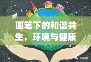 画笔下的和谐共生，环境与健康绘画比赛，展现人与自然共舞之美