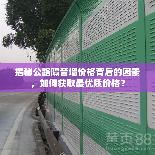 揭秘公路隔音墙价格背后的因素，如何获取最优质价格？