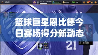 篮球巨星恩比德今日赛场得分新动态，持续闪耀NBA