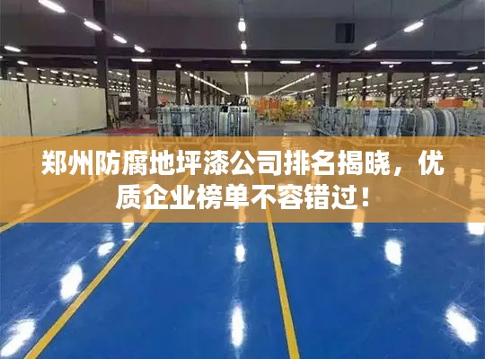 郑州防腐地坪漆公司排名揭晓，优质企业榜单不容错过！