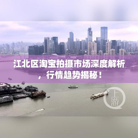 江北区淘宝拍摄市场深度解析，行情趋势揭秘！