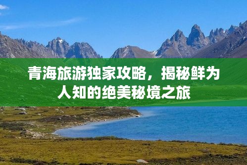 青海旅游独家攻略，揭秘鲜为人知的绝美秘境之旅