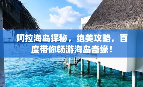 阿拉海岛探秘，绝美攻略，百度带你畅游海岛奇缘！