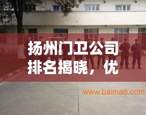 扬州门卫公司排名揭晓，优质安保服务企业的实力比拼！