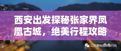 西安出发探秘张家界凤凰古城，绝美行程攻略