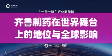 齐鲁制药在世界舞台上的地位与全球影响力展望