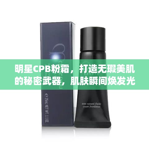 明星CPB粉霜，打造无瑕美肌的秘密武器，肌肤瞬间焕发光彩！