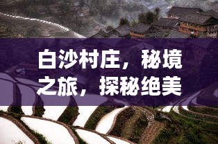 白沙村庄，秘境之旅，探秘绝美风光！