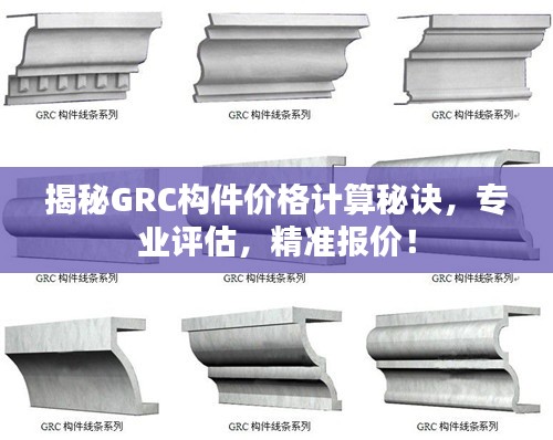 揭秘GRC构件价格计算秘诀，专业评估，精准报价！