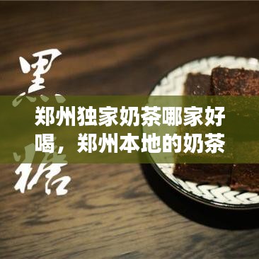 郑州独家奶茶哪家好喝，郑州本地的奶茶品牌 