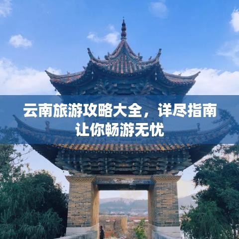 云南旅游攻略大全，详尽指南让你畅游无忧