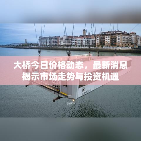 大桥今日价格动态，最新消息揭示市场走势与投资机遇