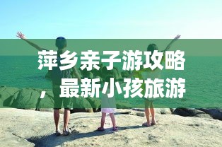 萍乡亲子游攻略，最新小孩旅游攻略指南