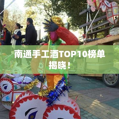 南通手工酒TOP10榜单揭晓！