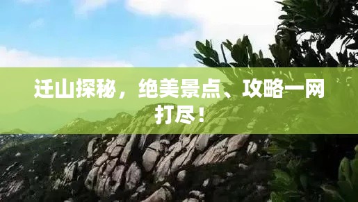 迁山探秘，绝美景点、攻略一网打尽！