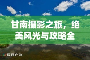 甘南摄影之旅，绝美风光与攻略全解析