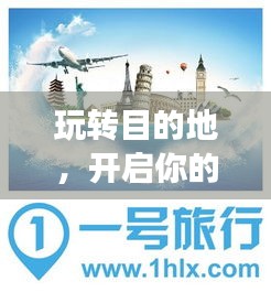 玩转目的地，开启你的精彩旅游之旅，一份必收藏攻略！