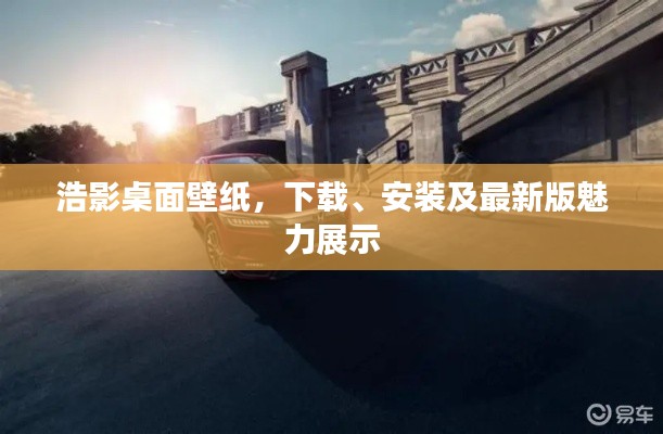 浩影桌面壁纸，下载、安装及最新版魅力展示