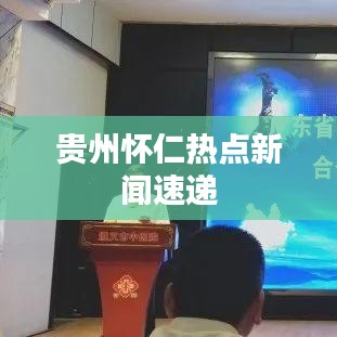 贵州怀仁热点新闻速递