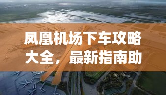 凤凰机场下车攻略大全，最新指南助你轻松出行！