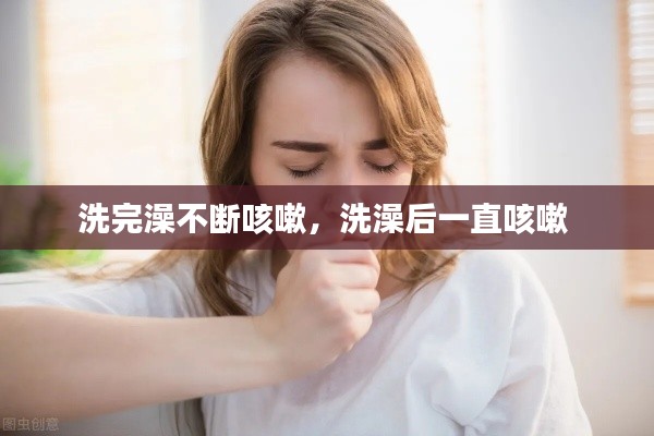 洗完澡不断咳嗽，洗澡后一直咳嗽 