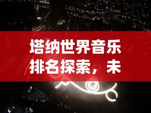 塔纳世界音乐排名探索，未知的音乐之旅惊艳你的耳朵