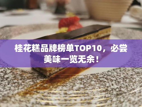 桂花糕品牌榜单TOP10，必尝美味一览无余！