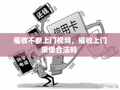 催收不断上门视频，催收上门录像合法吗 