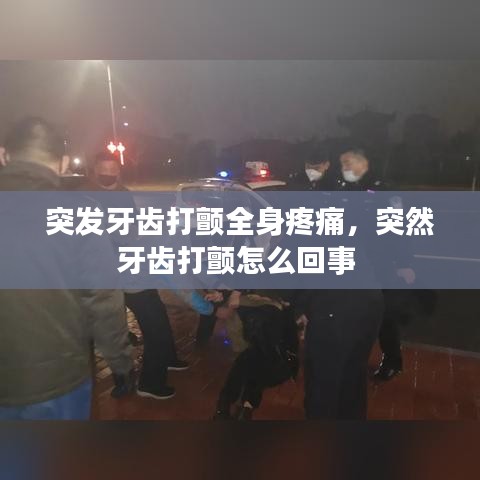 突发牙齿打颤全身疼痛，突然牙齿打颤怎么回事 