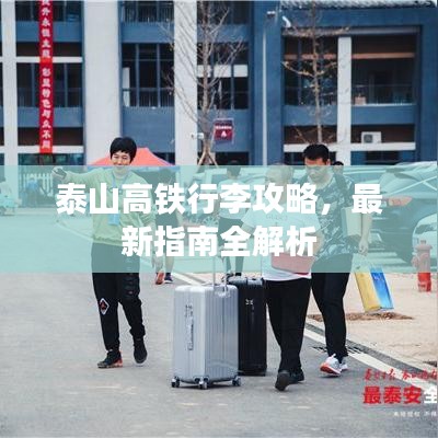 泰山高铁行李攻略，最新指南全解析