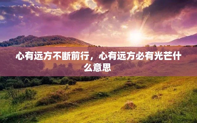 心有远方不断前行，心有远方必有光芒什么意思 