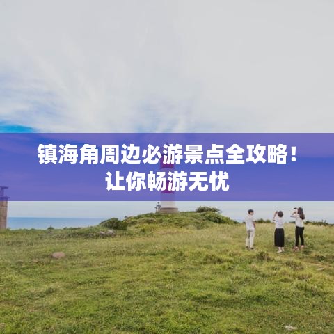 镇海角周边必游景点全攻略！让你畅游无忧